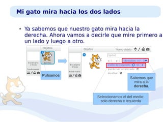 Mi gato mira hacia los dos lados
●

Ya sabemos que nuestro gato mira hacia la
derecha. Ahora vamos a decirle que mire primero a
un lado y luego a otro.

Pulsamos

Sabemos que
mira a la
derecha.
Seleccionamos el del medio:
solo derecha e izquierda

 