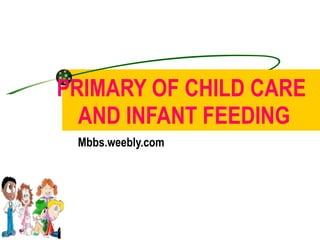 PRIMARY OF CHILD CARE   AND INFANT FEEDING Mbbs.weebly.com 