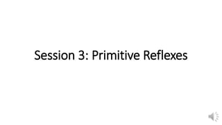 Session 3: Primitive Reflexes
 