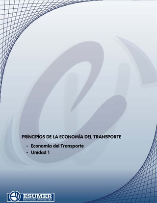 PRINCIPIOS DE LA ECONOMÍA DEL TRANSPORTE
 - Economía del Transporte
 - Unidad 1
 