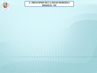 2.- PRINCIPIOS DE LA EDAD MODERNA
            SIGLOS XV - XVI
 