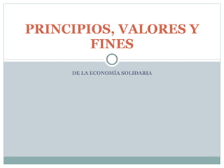 PRINCIPIOS, VALORES Y FINES DE LA ECONOMÍA SOLIDARIA 