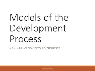Models of the
Development
Process
HOW ARE WE GOING TO GO ABOUT IT?
SOFTWARE PROCESS 11
 