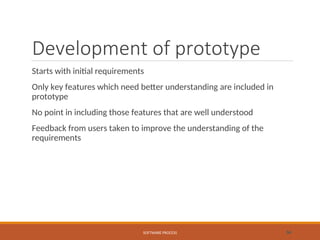 Development of prototype
Starts with initial requirements
Only key features which need better understanding are included in
prototype
No point in including those features that are well understood
Feedback from users taken to improve the understanding of the
requirements
SOFTWARE PROCESS 34
 