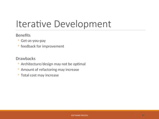 Iterative Development
Benefits
◦ Get-as-you-pay
◦ feedback for improvement
Drawbacks
◦ Architecture/design may not be optimal
◦ Amount of refactoring may increase
◦ Total cost may increase
SOFTWARE PROCESS 41
 
