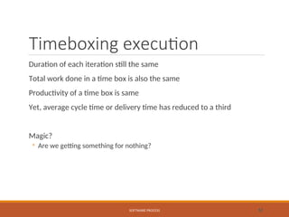 Timeboxing execution
Duration of each iteration still the same
Total work done in a time box is also the same
Productivity of a time box is same
Yet, average cycle time or delivery time has reduced to a third
Magic?
◦ Are we getting something for nothing?
SOFTWARE PROCESS 52
 