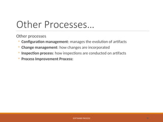 Other Processes…
Other processes
◦ Configuration management: manages the evolution of artifacts
◦ Change management: how changes are incorporated
◦ Inspection process: how inspections are conducted on artifacts
◦ Process Improvement Process:
SOFTWARE PROCESS 6
 