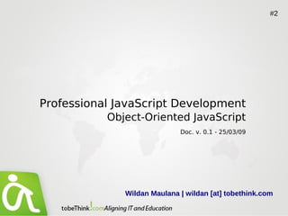 #2




Professional JavaScript Development
           Object-Oriented JavaScript
                             Doc. v. 0.1 - 25/03/09




              Wildan Maulana | wildan [at] tobethink.com
 