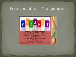 ΕΡΕΥΝΗTΙΚΗ ΕΡΓΑΣΙΑ
ΘΕΜΑ:ΑΡΧΙΤΕΚΤΟΝΙΚΗ ΚΑΙ ΦΙΛΟΣΟΦΙΑ
ΜΕ ΦΑΚΟ ΤΗ ΣΚΕΨΗ ΜΕΛΕΤΩ ΤΗΝ
ΑΡΧΙΤΕΚΤΟΝΙΚΗ
1ο ΓΕΝΙΚΟ ΛΥΚΕΙΟ ΑΓΙΑΣ ΒΑΡΒΑΡΑΣ
ΤΜΗΜΑ:A2
ΣΧΟΛΙΚΟ ΕΤΟΣ 2014-2015
ΥΠΕΥΘΥΝΗ ΚΑΘΗΓΗΤΡΙΑ: κ. ΠΑΠΑΗΛΙΟΥ ΕΥΛΑΛΙΑ
 