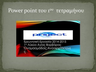 Ερευνητική Εργασία 2014-2015
1ο Λύκειο Αγίας Βαρβάρας
Όνομαομάδας:Ανοαρχιτέκτονε
ς
Power point του 1ου τετραμήνου
 