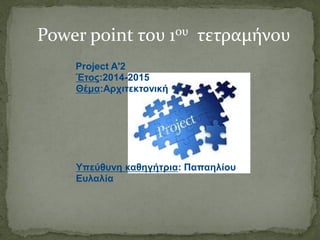 Έτος:2014-2015
Θέμα:Αρχιτεκτονική
Υπεύθυνη καθηγήτρια: Παπαηλίου
Ευλαλία
Project Α'2
Power point του 1ου τετραμήνου
 