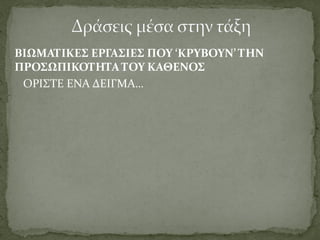 ΒΙΩΜΑΤΙΚΕΣ ΕΡΓΑΣΙΕΣ ΠΟΥ ‘ΚΡΥΒΟΥΝ’ ΤΗΝ
ΠΡΟΣΩΠΙΚΟΤΗΤΑ ΤΟΥ ΚΑΘΕΝΟΣ
ΟΡΙΣΤΕ ΕΝΑ ΔΕΙΓΜΑ…
 