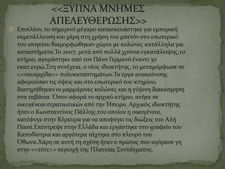 <<ΞΥΠΝΑ ΜΝΗΜΕΣ
ΑΠΕΛΕΥΘΕΡΩΣΗΣ>>
Επιπλέον, το σημερινό μέγαρο κατασκευάστηκε για εμπορική
εκμετάλλευση και χάρη στη χρήση του μπετόν στο εσωτερικό
του ισογείου διαμορφώθηκαν χώροι με κολώνες κατάλληλα για
καταστήματα.Το 2007, μετά από πολλά χρόνια εγκατάλειψης,το
κτήριο, αγοράστηκε από τον Πάνο Γερμανό έναντι 30
εκατ.ευρώ.Στη συνέχεια, ο νέος ιδιοκτήτης, το μεταμόρφωσε σε
<<ναυαρχίδα>> πολυκαταστημάτων.Τα έργα ανακαίνισης
αφορούσαν τις όψεις και στο εσωτερικό του κτηρίου,
διατηρήθηκαν οι μαρμάρινες κολώνες και η γύψινη διακόσμηση
στα ταβάνια. Όσον αφορά το αρχικό κτήριο, ανήκε σε
οικογένεια στρατιωτικών από την Ήπειρο. Αρχικός ιδιοκτήτης
ήταν ο Κωνσταντίνος Πάλλης,του οποίου η οικογένεια,
κατέφυγε στην Κέρκυρα για να αποφύγει τις διώξεις του Αλή
Πασά.Επέστρεψε στην Ελλάδα και εργάστηκε στο γραφείο του
Καποδίστρια και αργότερα τάχτηκε στο πλευρό του
Όθωνα.Χάρη σε αυτή τη σχέση ήταν ο πρώτος που αγόρασε γη
στην <<τότε>> περιοχή της Πλατείας Συντάγματος.
 