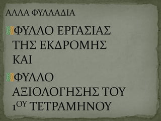 ΑΛΛΑ ΦΥΛΛΑΔΙΑ
ΦΥΛΛΟ ΕΡΓΑΣΙΑΣ
ΤΗΣ ΕΚΔΡΟΜΗΣ
ΚΑΙ
ΦΥΛΛΟ
ΑΞΙΟΛΟΓΗΣΗΣ ΤΟΥ
1ΟΥ ΤΕΤΡΑΜΗΝΟΥ
 