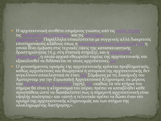  Η αρχιτεκτονική συνθέτει επιμέρους γνώσεις από τις καλές τέχνες,
τις ανθρωπιστικές επιστήμες και τις επιστήμες
μηχανικών.[9] Παράλληλα επικαλύπτεται με συγγενείς αλλά διακριτούς
επιστημονικούς κλάδους όπως η επιστήμη πολιτικού μηχανικού,[10] η
οποία δίνει έμφαση στις τεχνικές όψεις της κατασκευαστικής
δραστηριότητας (π.χ. στη στατική στήριξη), και η χωροταξία-
πολεοδομία, η οποία αρχικά εθεωρείτο τομέας της αρχιτεκτονικής και
εξακολουθεί να διδάσκεται σε νέους αρχιτέκτονες.[11]
 Ο μονοσήμαντος ορισμός της αρχιτεκτονικής κρίνεται προβληματικός,
καθώς αρχιτέκτονες και θεωρητικοί ή ιστορικοί της αρχιτεκτονικής δεν
συγκλίνουν αποκλειστικά σε έναν.[12] Σύμφωνα με τη Διακήρυξη του
Άμστερνταμ για την Ευρωπαϊκή Αρχιτεκτονική Κληρονομιά, εκ μέρους
του Συμβουλίου της Ευρώπης (1975),[13] «καθώς τα νέα κτήρια του
σήμερα θα είναι η κληρονομιά του αύριο, πρέπει να καταβληθεί κάθε
προσπάθεια ώστε να διασφαλιστεί πως η σημερινή αρχιτεκτονική είναι
υψηλής ποιότητας» και «αυτή η τελευταία πρέπει να δώσει έναν νέο
ορισμό της αρχιτεκτονικής κληρονομιάς και των στόχων της
ολοκληρωμένης διατήρησης».
 