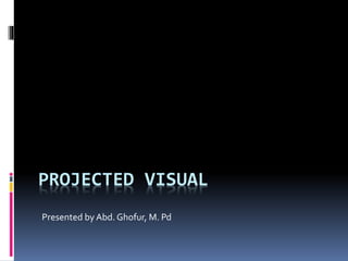 PROJECTED VISUAL
Presented by Abd. Ghofur, M. Pd
 