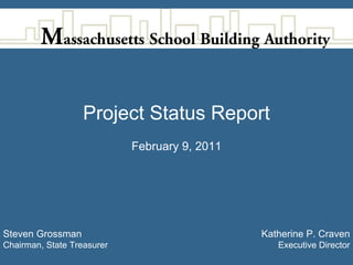 Project Status Report
                            February 9, 2011




Steven Grossman                                Katherine P. Craven
Chairman, State Treasurer                         Executive Director
 