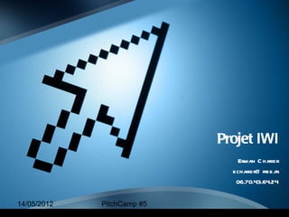 Projet IWI
                               Erwan C harier
                              echarier@ free.fr
                               06.70.43.64.24


14/05/2012   PitchCamp #5
 