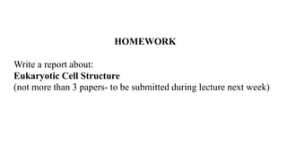 HOMEWORK
Write a report about:
Eukaryotic Cell Structure
(not more than 3 papers- to be submitted during lecture next week)
 