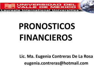 PRONOSTICOS FINANCIEROS Lic. Ma. Eugenia Contreras De La Rosa eugenia.contreras@hotmail.com 