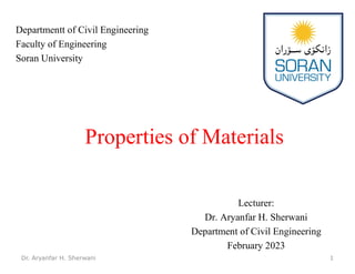 Lecturer:
Dr. Aryanfar H. Sherwani
Department of Civil Engineering
February 2023
Properties of Materials
Departmentt of Civil Engineering
Faculty of Engineering
Soran University
Dr. Aryanfar H. Sherwani 1
 