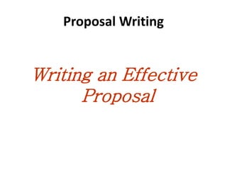 Proposal Writing
Writing an Effective
Proposal
 