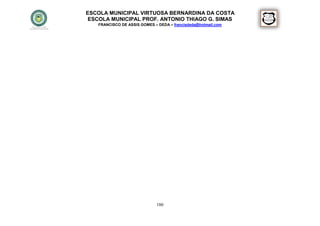 ESCOLA MUNICIPAL VIRTUOSA BERNARDINA DA COSTA
 ESCOLA MUNICIPAL PROF. ANTONIO THIAGO G. SIMAS
   FRANCISCO DE ASSIS GOMES – DEDA – francisdeda@hotmail.com




                             180
 