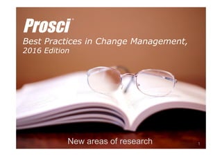 © Prosci Inc. All rights reserved.
Prosci
Best Practices in Change Management,
2016 Edition
New areas of research
®
1
 