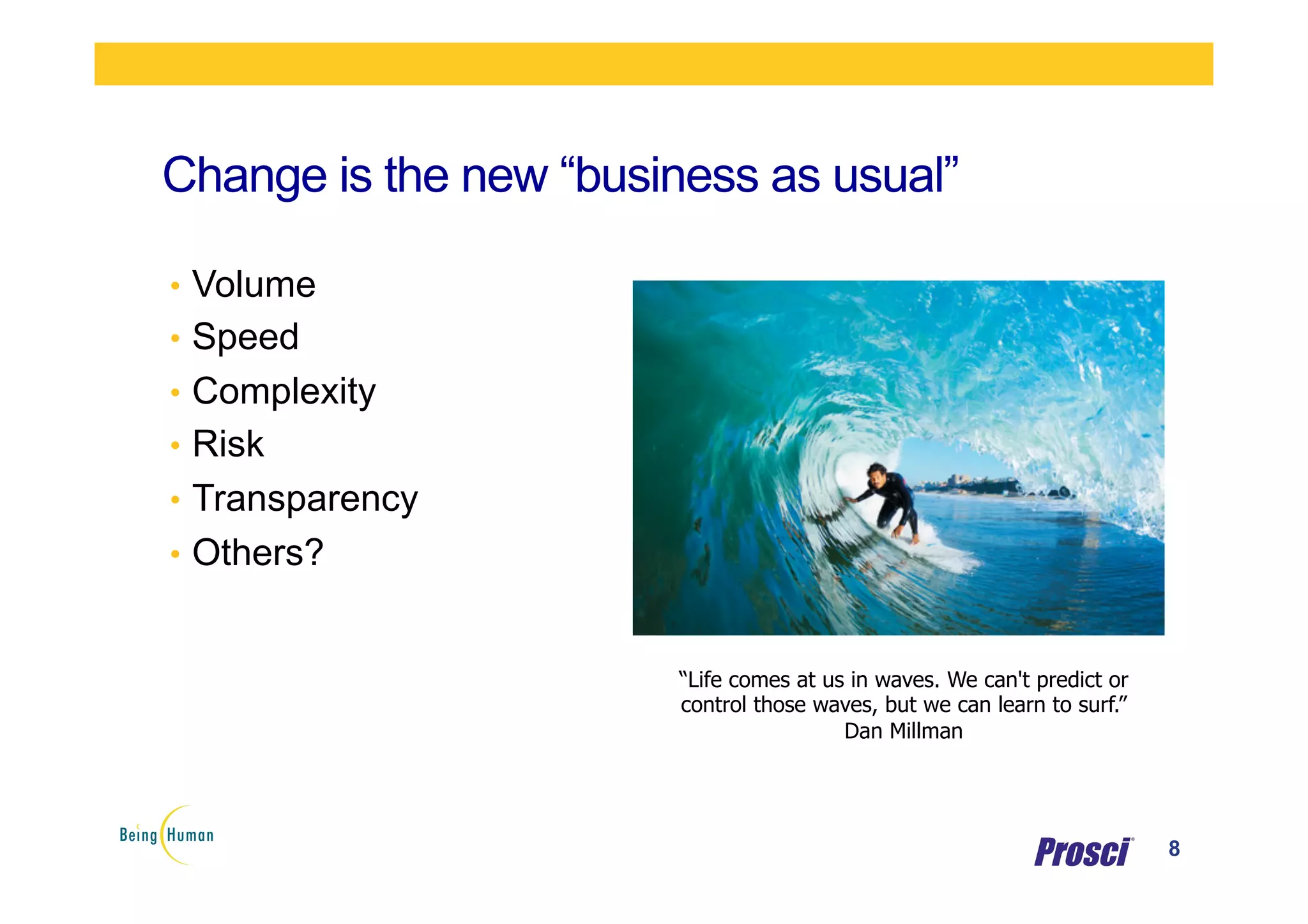 Change is the new “business as usual”
8
•  Volume
•  Speed
•  Complexity
•  Risk
•  Transparency
•  Others?
“Life comes at us in waves. We can't predict or
control those waves, but we can learn to surf.”
Dan Millman
 