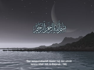 ‘Dan sempurnakanlah ibadah haji dan umrah
karena Allah’ (QS Al-Baqarah : 196)
 
