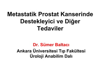 Metastatik Prostat Kanserinde Destekleyici ve Diğer Tedaviler Dr. Sümer Baltacı Ankara Üniversitesi Tıp Fakültesi Üroloji Anabilim Dalı 
