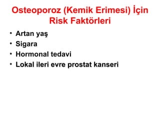 Osteoporoz (Kemik Erimesi) İçin Risk Faktörleri Artan yaş Sigara Hormonal tedavi Lokal ileri evre prostat kanseri 