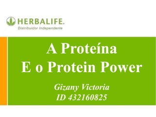 A Proteína
E o Protein Power
Gizany Victoria
ID 432160825
 