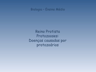 Biologia – Ensino Médio Reino Protista Protozooses: Doenças causadas por protozoários 