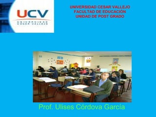 UNIVERSIDAD CESAR VALLEJO
           FACULTAD DE EDUCACIÓN
            UNIDAD DE POST GRADO




Planeamiento Estratégico




 Prof. Ulises Córdova García
 