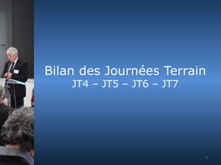 Bilan des Journées Terrain 
JT4 – JT5 – JT6 – JT7 
1 
 