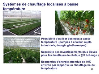 A L I M N T A T I O N
A G R I C U L T U R E
E N V I R O N N E M E N T
Systèmes de chauffage localisés à basse
température
Possibilité d’utiliser des eaux à basse
température (pompes à chaleur, rejets
industriels, énergie géothermique).
Nécessite des investissements plus élevés
pour les émetteurs de chaleur (↑S échange )
Economies d’énergie attendue de 10%
environ par rapport à un chauffage haute
température 28
 