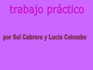 trabajo práctico por Sol Cabrera y Lucia Colombo 