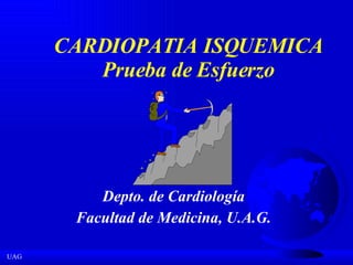 CARDIOPATIA ISQUEMICA Prueba de Esfuerzo D epto .  de Cardiología Facultad de Medicina, U.A.G. 