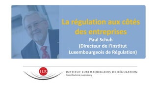 La régulation aux côtés
des entreprises
Paul Schuh
(Directeur de l’Institut
Luxembourgeois de Régulation)
 