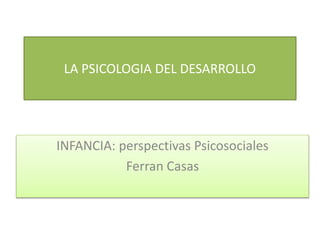 LA PSICOLOGIA DEL DESARROLLO
INFANCIA: perspectivas Psicosociales
Ferran Casas
 