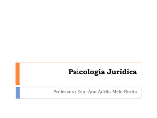 Psicologia Jurídica Professora Esp: Ana Adélia Melo Rocha 