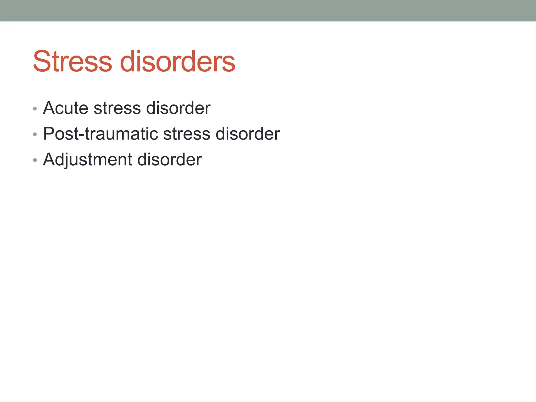 Stress disorders
• Acute stress disorder
• Post-traumatic stress disorder
• Adjustment disorder
 