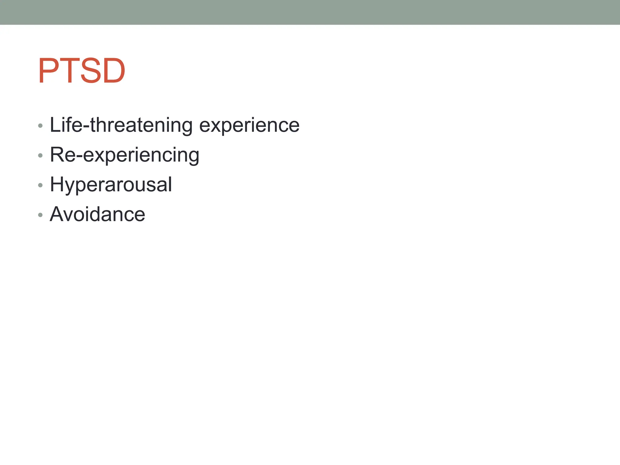 PTSD
• Life-threatening experience
• Re-experiencing
• Hyperarousal
• Avoidance
 