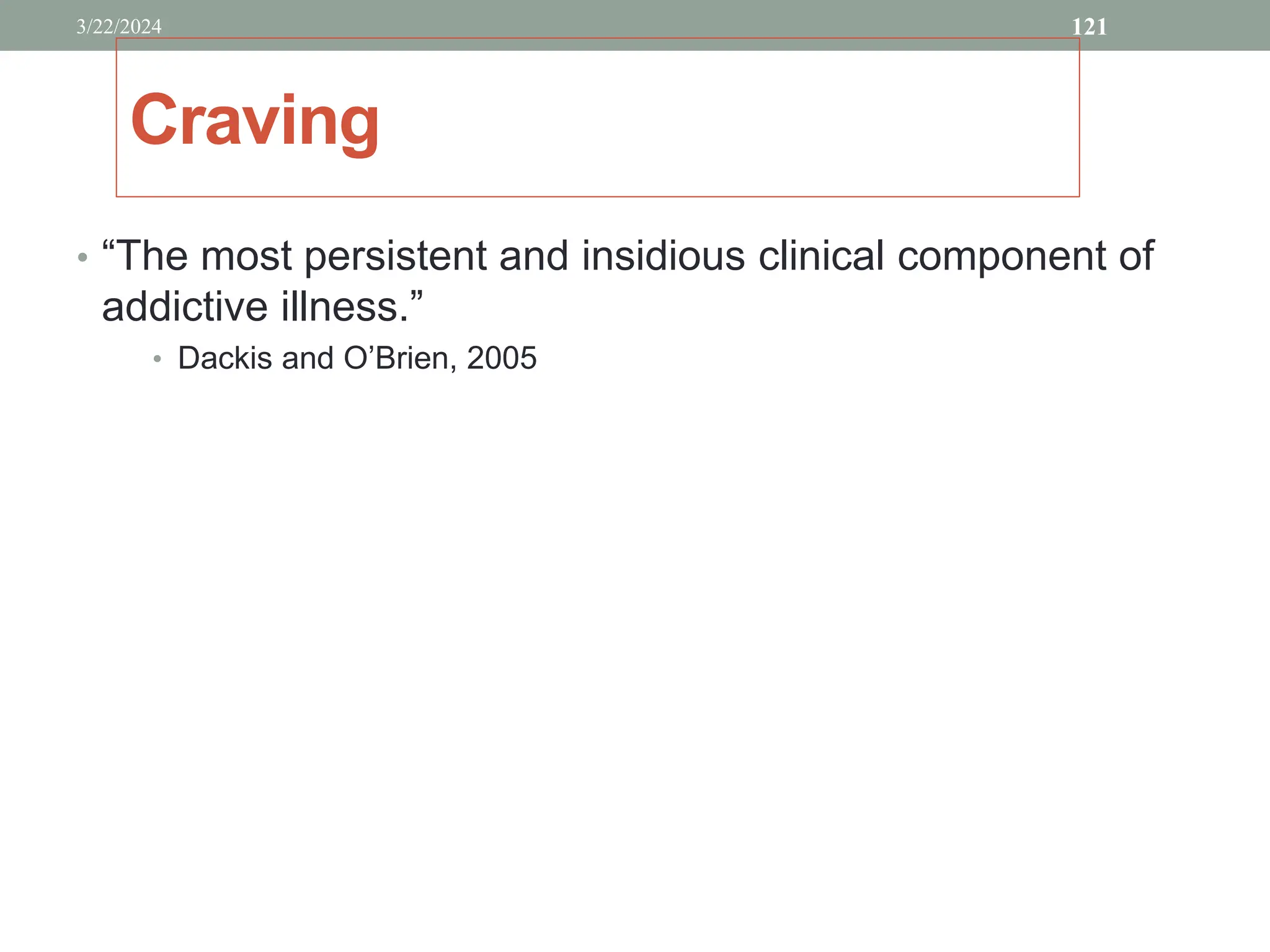 Craving
• “The most persistent and insidious clinical component of
addictive illness.”
• Dackis and O’Brien, 2005
3/22/2024 121
 