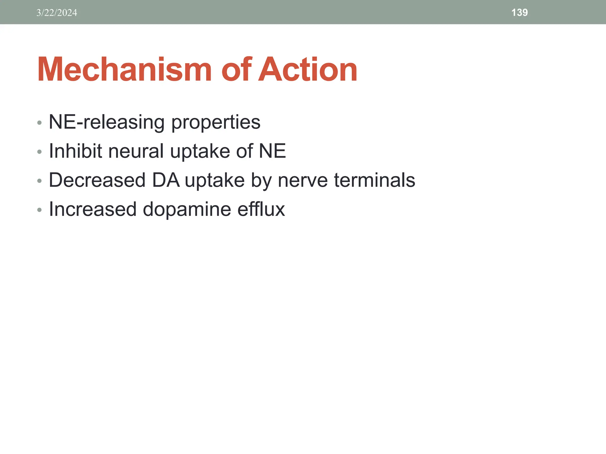 Mechanism of Action
• NE-releasing properties
• Inhibit neural uptake of NE
• Decreased DA uptake by nerve terminals
• Increased dopamine efflux
3/22/2024 139
 