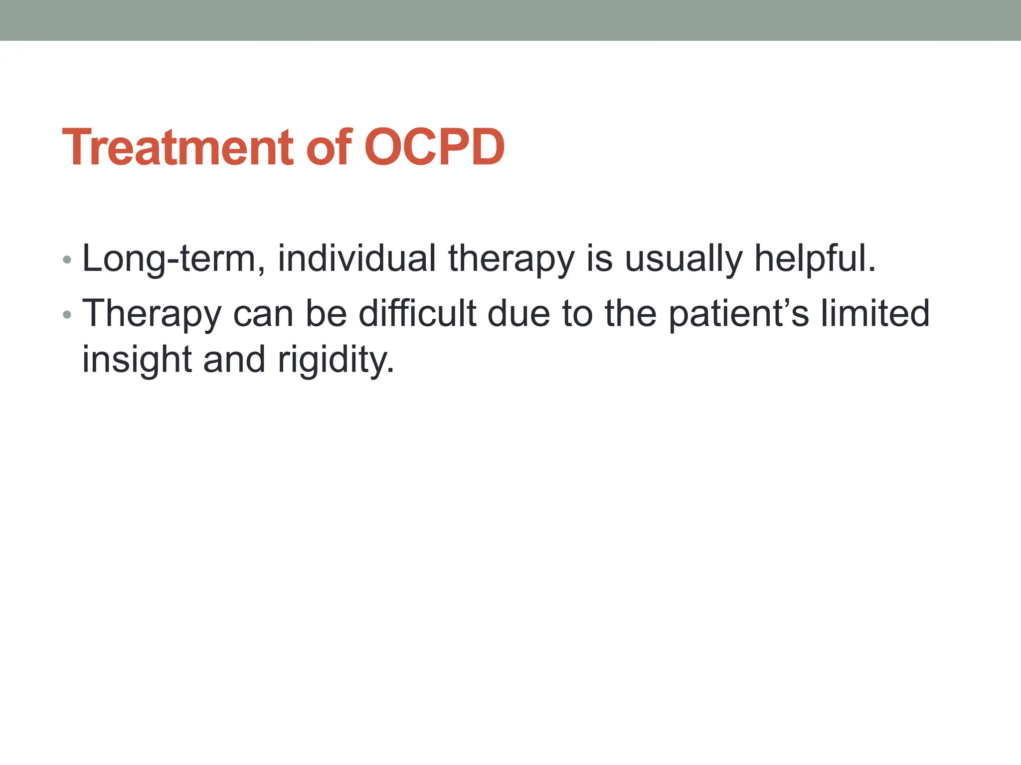 Treatment of OCPD
• Long-term, individual therapy is usually helpful.
• Therapy can be difficult due to the patient’s limited
insight and rigidity.
 