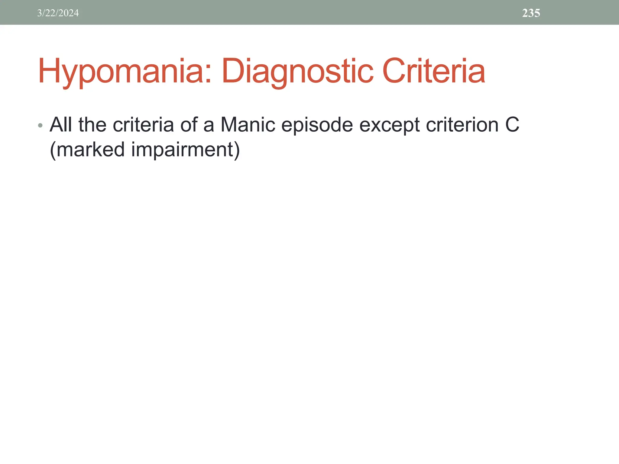 Hypomania: Diagnostic Criteria
• All the criteria of a Manic episode except criterion C
(marked impairment)
3/22/2024 235
 