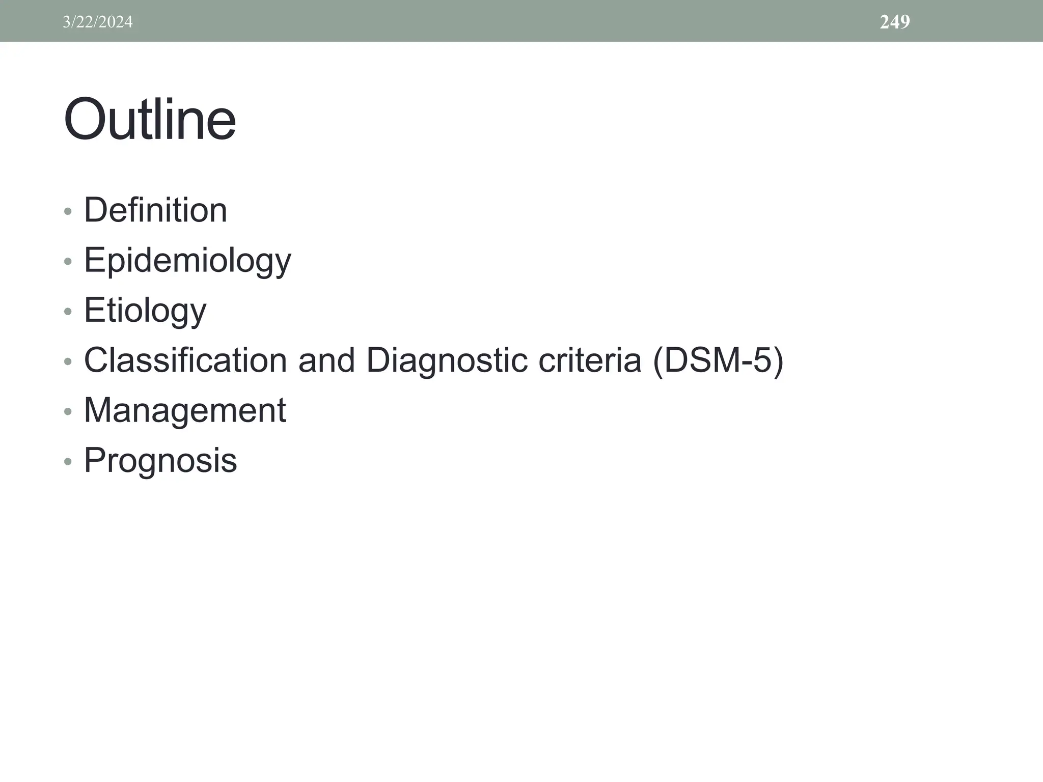 Outline
• Definition
• Epidemiology
• Etiology
• Classification and Diagnostic criteria (DSM-5)
• Management
• Prognosis
3/22/2024 249
 