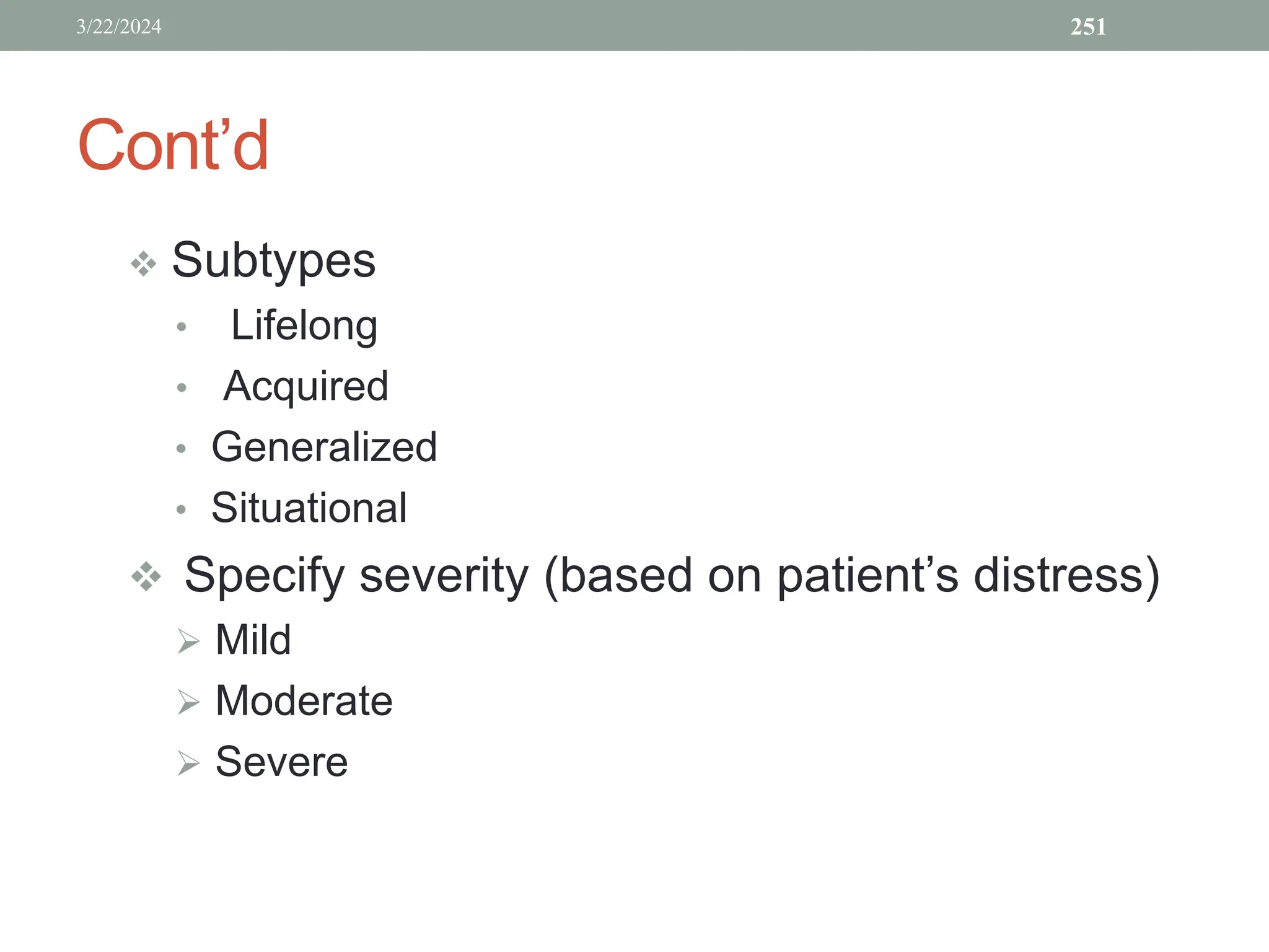 Cont’d
 Subtypes
• Lifelong
• Acquired
• Generalized
• Situational
 Specify severity (based on patient’s distress)
 Mild
 Moderate
 Severe
3/22/2024 251
 